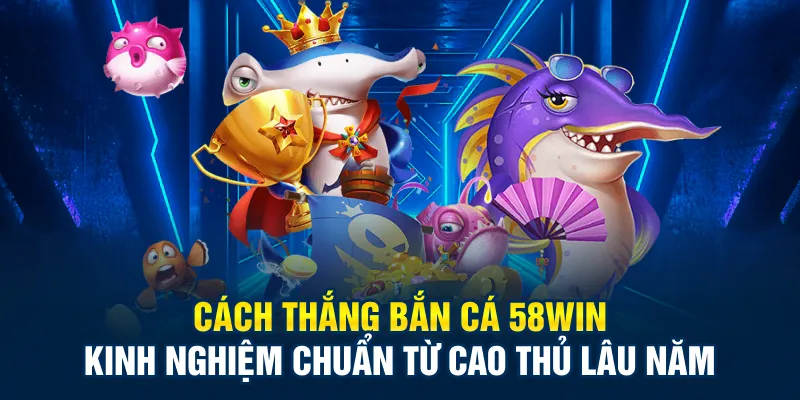 Mẹo khi áp dụng cách thắng bắn cá 58Win hiệu quả nhất