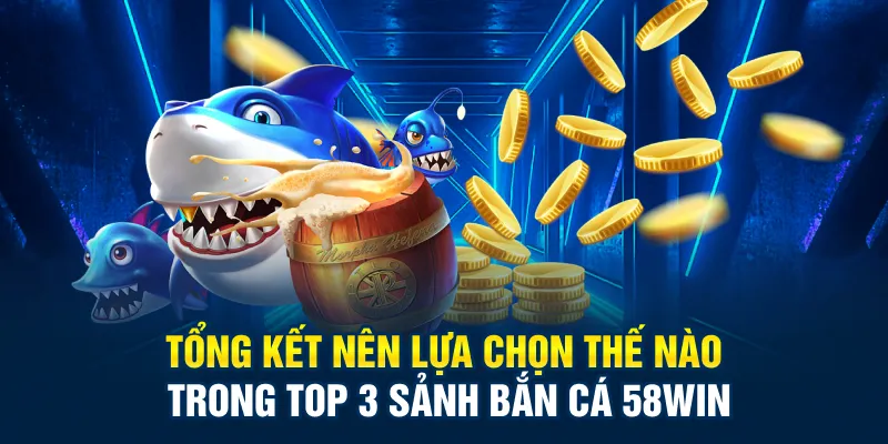 Tổng kết nên lựa chọn thế nào trong top 3 sảnh bắn cá 58Win
